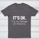 Its Ok Im On 500Mgs Of Fukitol Pure Cotton Short Sleeve T-Shirt