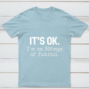 Its Ok Im On 500Mgs Of Fukitol Pure Cotton Short Sleeve T-Shirt