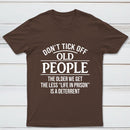 Dont Tick Off Old People The Older We Get The Less Life In Prison Is A Deterrent T-Shirt
