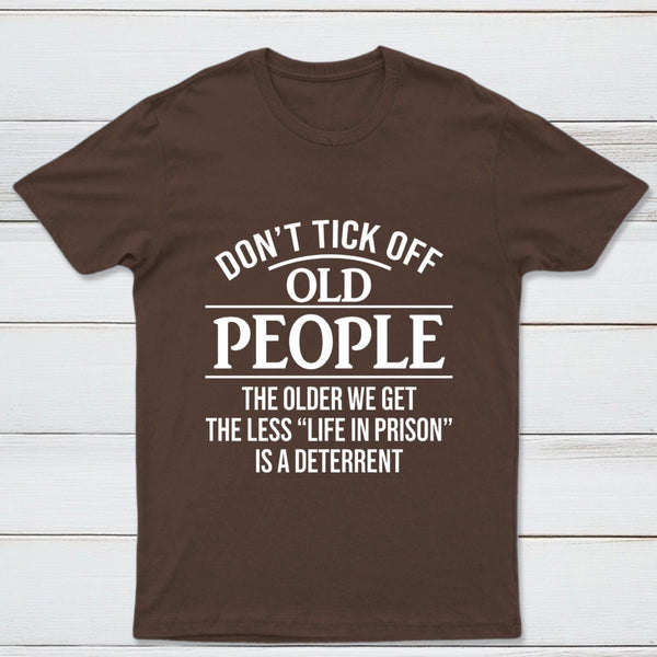 Dont Tick Off Old People The Older We Get The Less Life In Prison Is A Deterrent T-Shirt