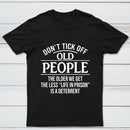 Dont Tick Off Old People The Older We Get The Less Life In Prison Is A Deterrent T-Shirt