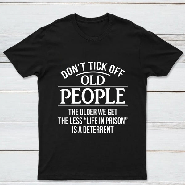Dont Tick Off Old People The Older We Get The Less Life In Prison Is A Deterrent T-Shirt