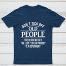 Dont Tick Off Old People The Older We Get The Less Life In Prison Is A Deterrent T-Shirt
