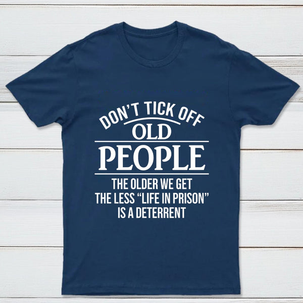Dont Tick Off Old People The Older We Get The Less Life In Prison Is A Deterrent T-Shirt