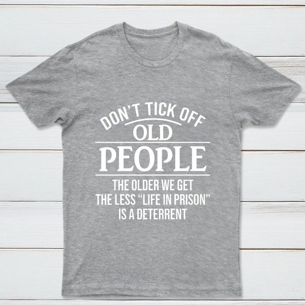 Dont Tick Off Old People The Older We Get The Less Life In Prison Is A Deterrent T-Shirt
