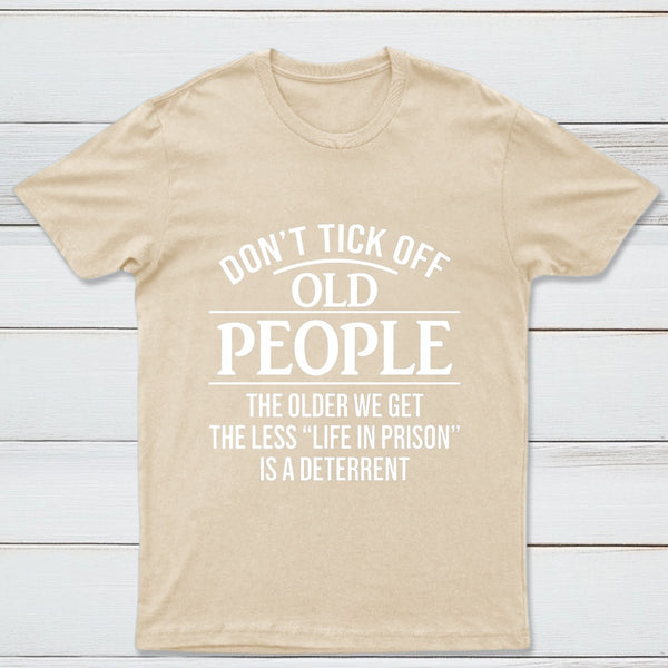 Dont Tick Off Old People The Older We Get The Less Life In Prison Is A Deterrent T-Shirt