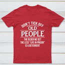 Dont Tick Off Old People The Older We Get The Less Life In Prison Is A Deterrent T-Shirt