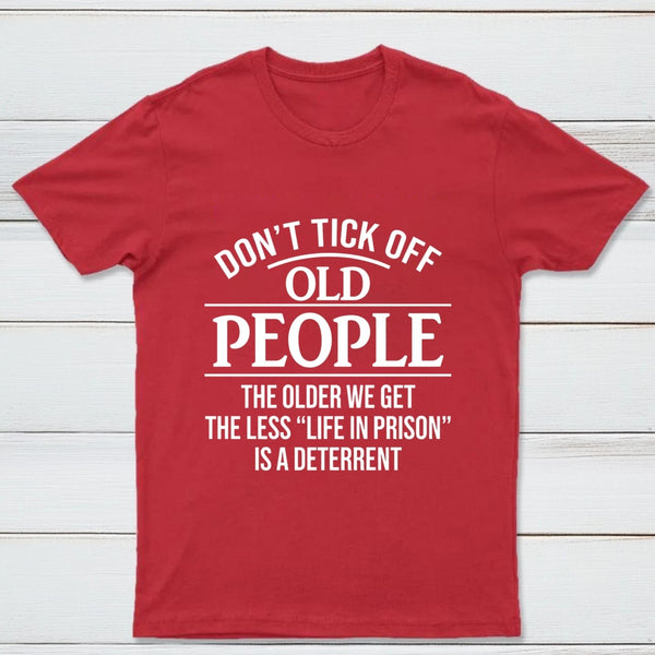 Dont Tick Off Old People The Older We Get The Less Life In Prison Is A Deterrent T-Shirt