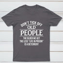 Dont Tick Off Old People The Older We Get The Less Life In Prison Is A Deterrent T-Shirt