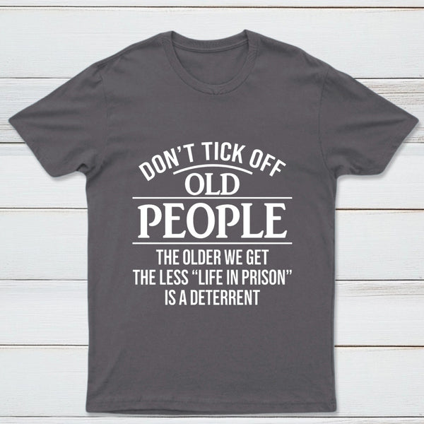 Dont Tick Off Old People The Older We Get The Less Life In Prison Is A Deterrent T-Shirt
