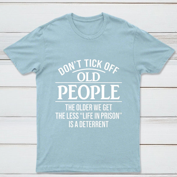 Dont Tick Off Old People The Older We Get The Less Life In Prison Is A Deterrent T-Shirt