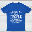 Dont Tick Off Old People The Older We Get The Less Life In Prison Is A Deterrent T-Shirt