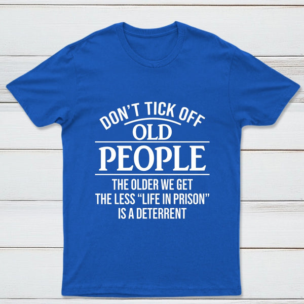 Dont Tick Off Old People The Older We Get The Less Life In Prison Is A Deterrent T-Shirt