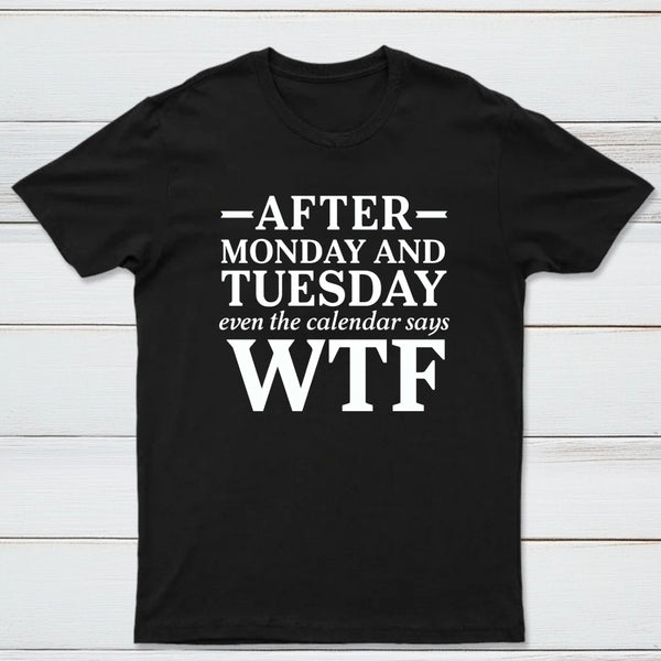 After Monday And Tuesday Even The Calendar Says Wtf Funny Graphic T-Shirt