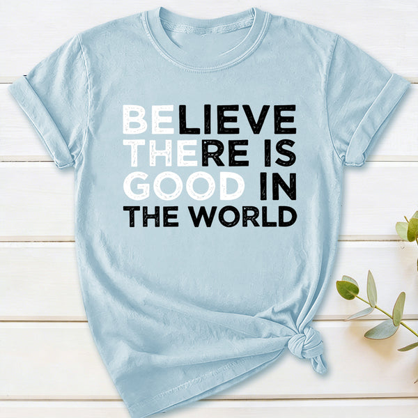 Be The Good Believe There Is Good In The World T-Shirt
