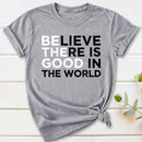 Be The Good Believe There Is Good In The World T-Shirt