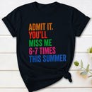 Admit It You'll Miss Me 6-7 Times This Summer T-Shirt