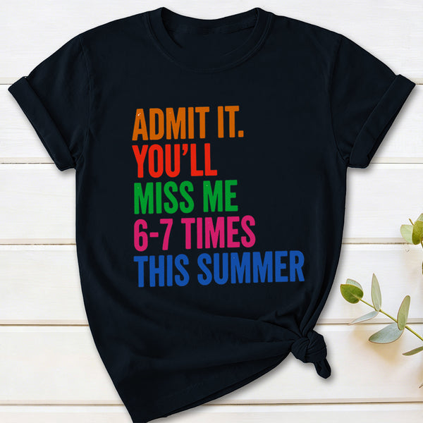 Admit It You'll Miss Me 6-7 Times This Summer T-Shirt