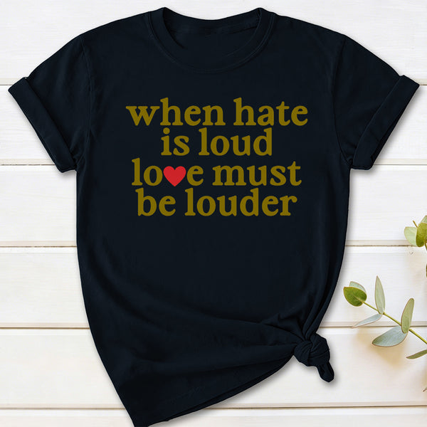 When Hate Is Loud Love Must Be Louder T-Shirt