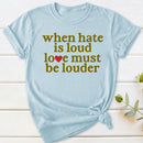When Hate Is Loud Love Must Be Louder T-Shirt