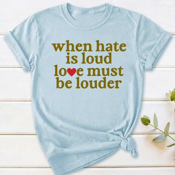 When Hate Is Loud Love Must Be Louder T-Shirt