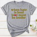 When Hate Is Loud Love Must Be Louder T-Shirt