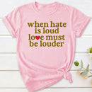 When Hate Is Loud Love Must Be Louder T-Shirt