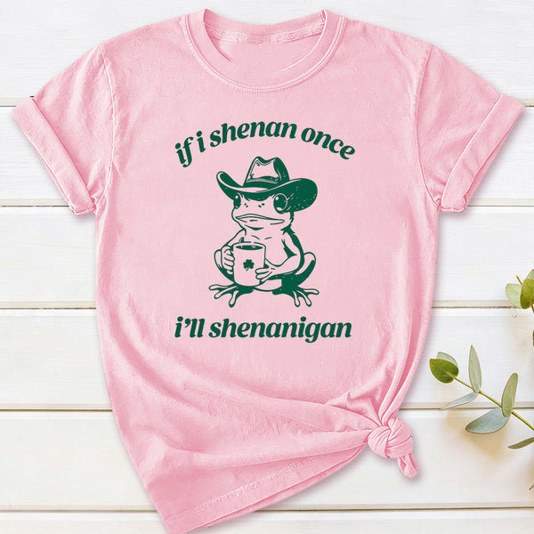 If I Shenan Once I'll Shenanigan T-Shirt