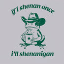 If I Shenan Once I'll Shenanigan T-Shirt