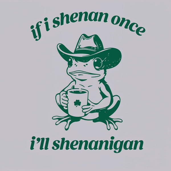 If I Shenan Once I'll Shenanigan T-Shirt