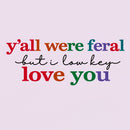 Y'all Were Feral But I Lowkey Love You T-Shirt