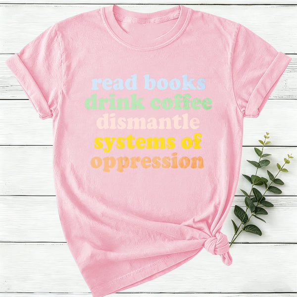 Read Books Drink Coffee Dismantle Systems Of Oppression Women T-Shirt