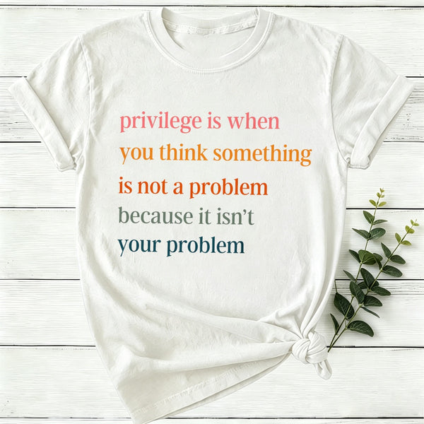 Privilege Is When You Think Something Isn'T A Problem Women T-Shirt