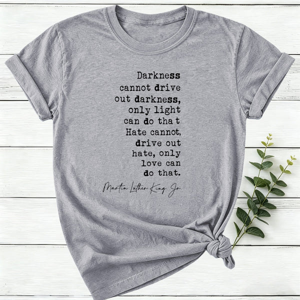 Darkness Cannot Drive Out Darkness Women T-Shirt