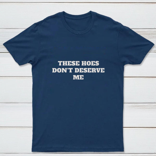 These Chicks Don't Deserve Me T-shirt