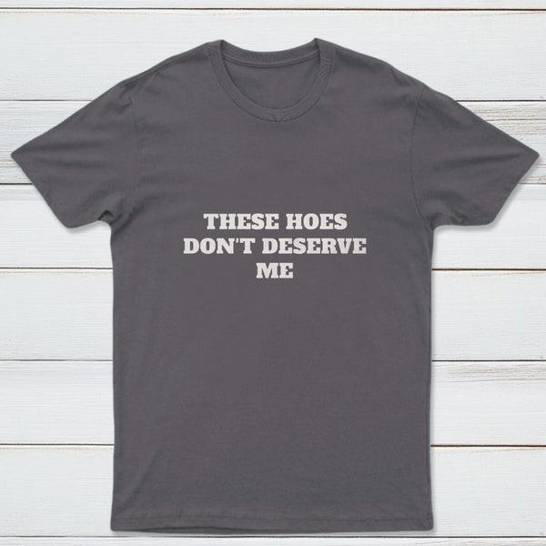 These Chicks Don't Deserve Me T-shirt