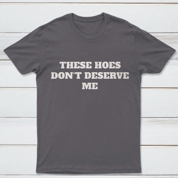 These Chicks Don't Deserve Me T-shirt