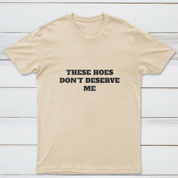 These Chicks Don't Deserve Me T-shirt