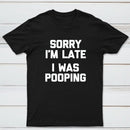 Sorry I'm Late, I Was Pooping Funny Saying Sarcastic T-Shirt