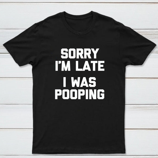 Sorry I'm Late, I Was Pooping Funny Saying Sarcastic T-Shirt