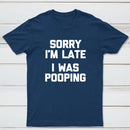 Sorry I'm Late, I Was Pooping Funny Saying Sarcastic T-Shirt