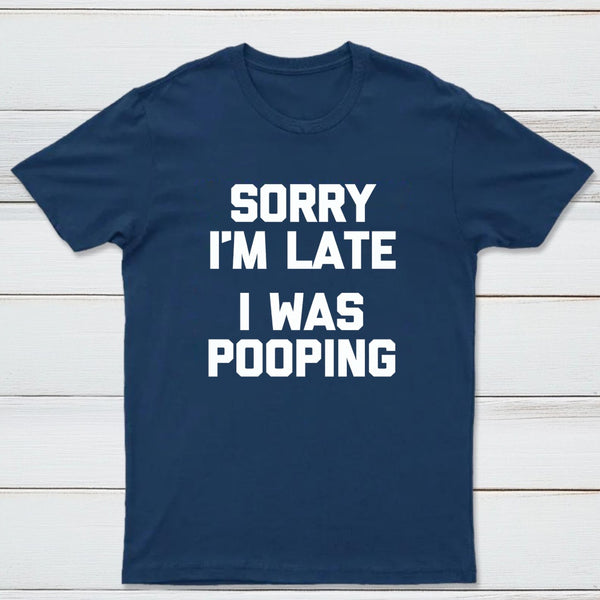 Sorry I'm Late, I Was Pooping Funny Saying Sarcastic T-Shirt