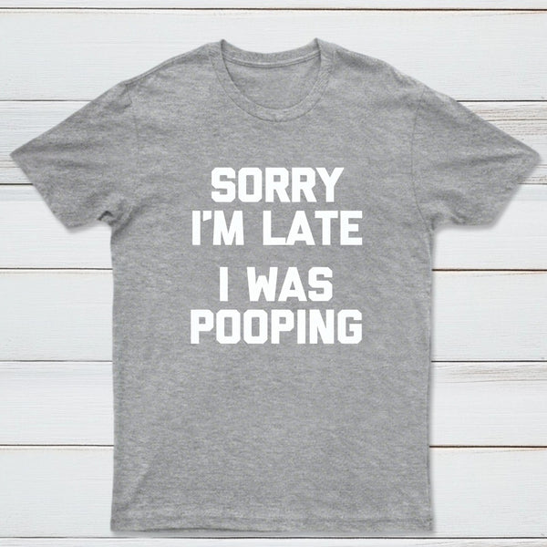 Sorry I'm Late, I Was Pooping Funny Saying Sarcastic T-Shirt
