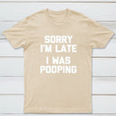 Sorry I'm Late, I Was Pooping Funny Saying Sarcastic T-Shirt