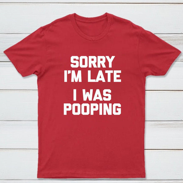 Sorry I'm Late, I Was Pooping Funny Saying Sarcastic T-Shirt