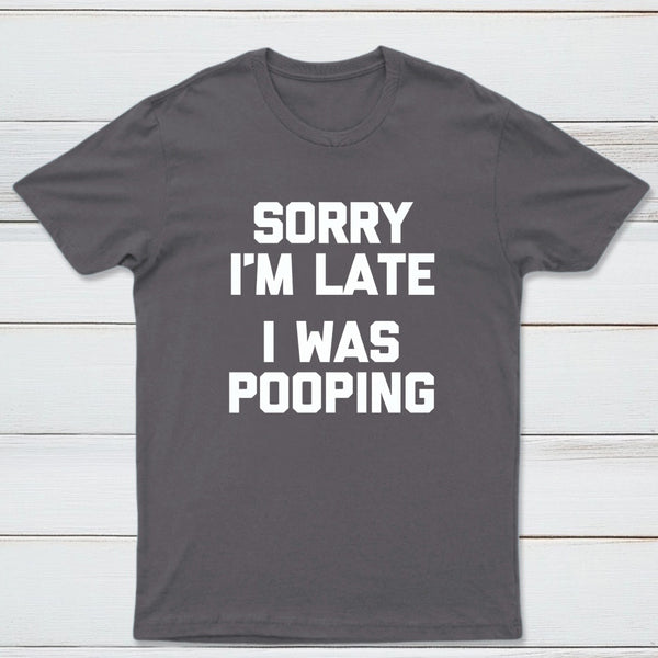 Sorry I'm Late, I Was Pooping Funny Saying Sarcastic T-Shirt