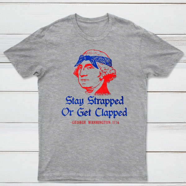 Stay Strapped or Get Clapped Funny 4th of July T-Shirt