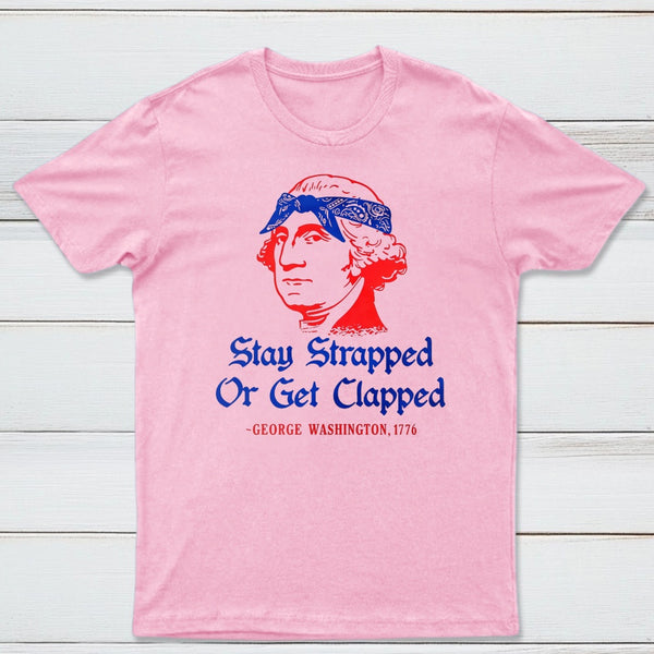 Stay Strapped or Get Clapped Funny 4th of July T-Shirt