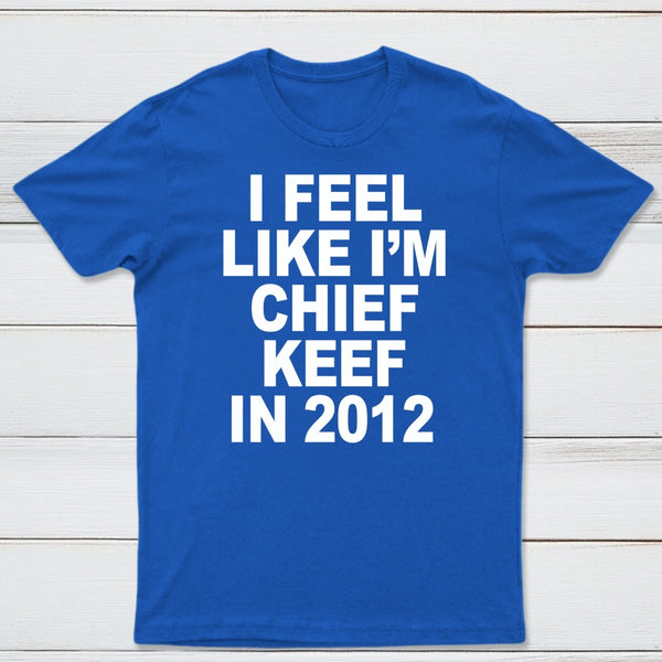I Feel Like I'm Chief Keef in 2012 T-shirt