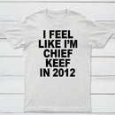 I Feel Like I'm Chief Keef in 2012 T-shirt